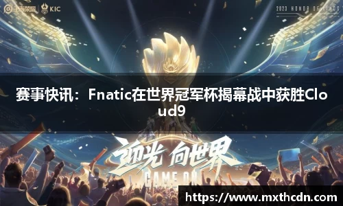 赛事快讯：Fnatic在世界冠军杯揭幕战中获胜Cloud9