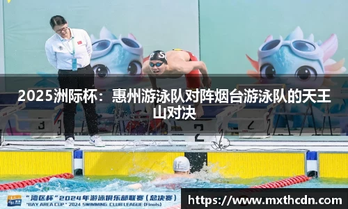 2025洲际杯：惠州游泳队对阵烟台游泳队的天王山对决