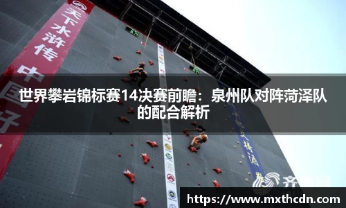 世界攀岩锦标赛14决赛前瞻：泉州队对阵菏泽队的配合解析