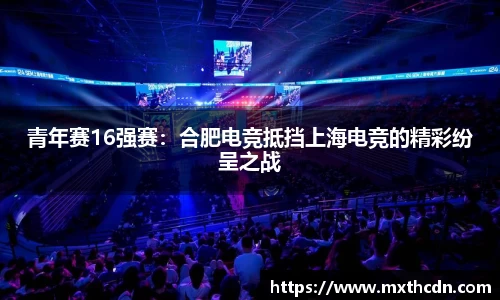青年赛16强赛：合肥电竞抵挡上海电竞的精彩纷呈之战
