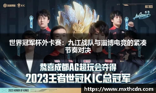 世界冠军杯外卡赛：九江战队与淄博电竞的紧凑节奏对决