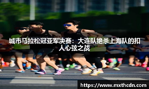 城市马拉松冠亚军决赛：大连队绝杀上海队的扣人心弦之战