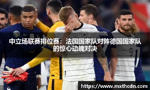 中立场联赛排位赛：法国国家队对阵德国国家队的惊心动魄对决