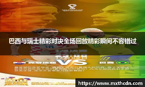 巴西与瑞士精彩对决全场回放精彩瞬间不容错过