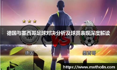 德国与墨西哥足球对决分析及球员表现深度解读