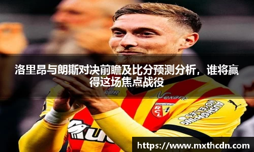 洛里昂与朗斯对决前瞻及比分预测分析，谁将赢得这场焦点战役